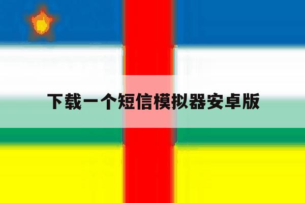 下载一个短信模拟器安卓版的简单介绍 下载一个短信模拟器安卓版的简单介绍
