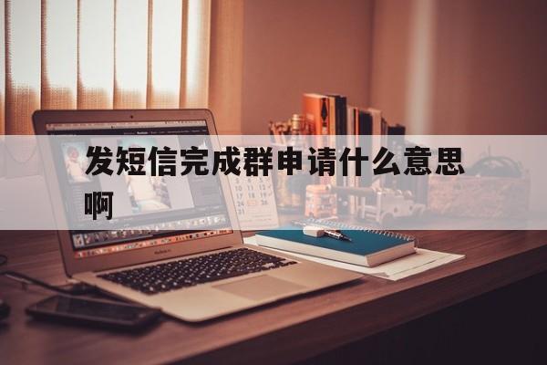 发短信完成群申请什么意思啊 发短信完成群申请什么意思啊