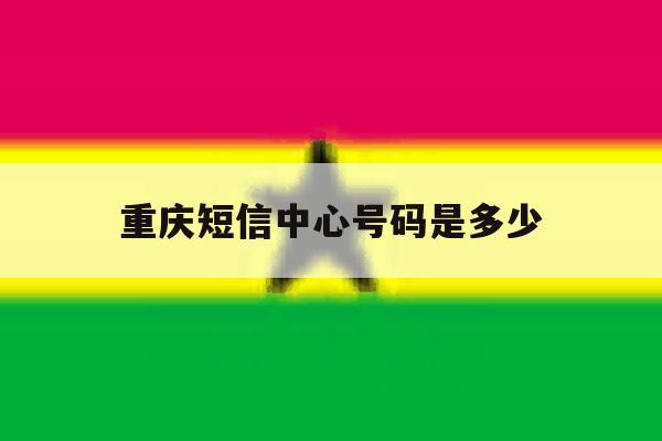 重庆短信中心号码是多少 重庆短信中心号码是多少
