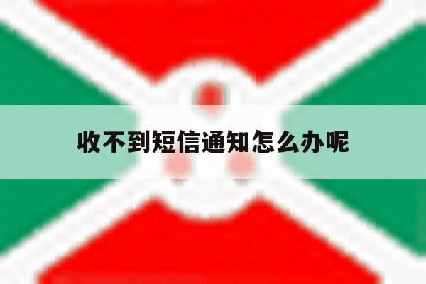 收不到短信通知怎么办呢 收不到短信通知怎么办呢