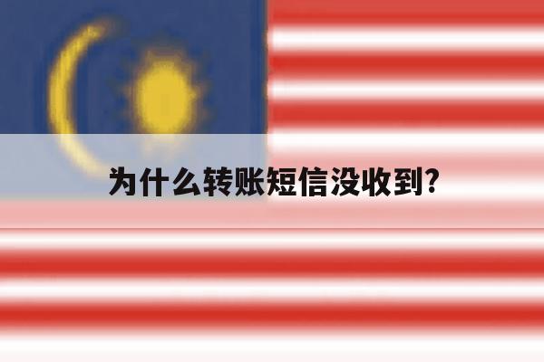 为什么转账短信没收到? 为什么转账短信没收到?