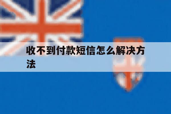 收不到付款短信怎么解决方法 收不到付款短信怎么解决方法