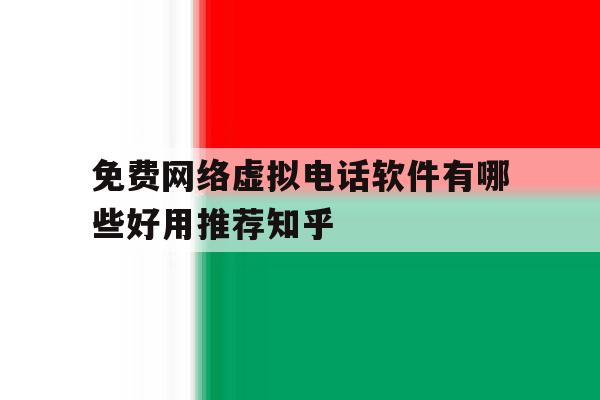 免费网络虚拟电话软件有哪些好用推荐知乎的简单介绍 免费网络虚拟电话软件有哪些好用推荐知乎的简单介绍