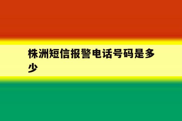株洲短信报警电话号码是多少 株洲短信报警电话号码是多少