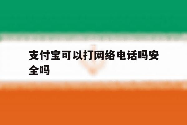 支付宝可以打网络电话吗安全吗 支付宝可以打网络电话吗安全吗