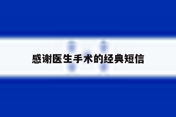 感谢医生手术的经典短信 感谢医生手术的经典短信
