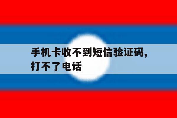 手机卡收不到短信验证码,打不了电话 手机卡收不到短信验证码,打不了电话