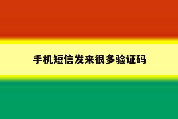 手机短信发来很多验证码 手机短信发来很多验证码
