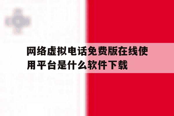 关于网络虚拟电话免费版在线使用平台是什么软件下载的信息 关于网络虚拟电话免费版在线使用平台是什么软件下载的信息