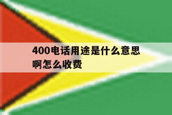 400电话用途是什么意思啊怎么收费 400电话用途是什么意思啊怎么收费