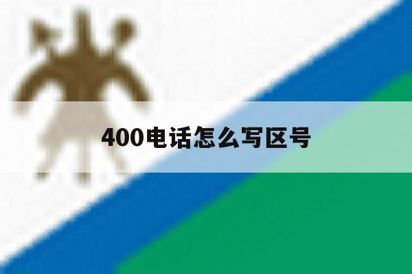 400电话怎么写区号 400电话怎么写区号
