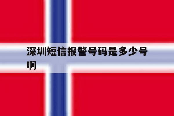 深圳短信报警号码是多少号啊 深圳短信报警号码是多少号啊