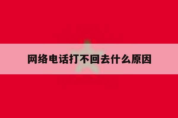 网络电话打不回去什么原因 网络电话打不回去什么原因