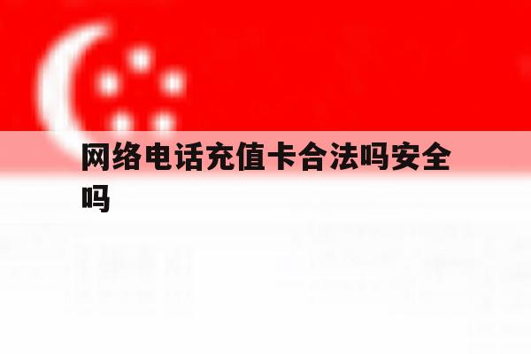 网络电话充值卡合法吗安全吗 网络电话充值卡合法吗安全吗