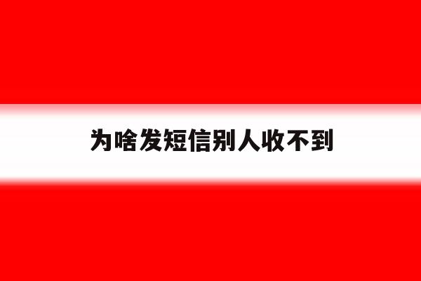 为啥发短信别人收不到 为啥发短信别人收不到