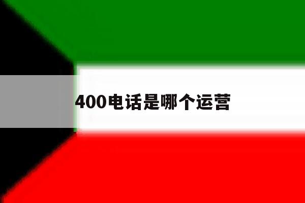 400电话是哪个运营 400电话是哪个运营