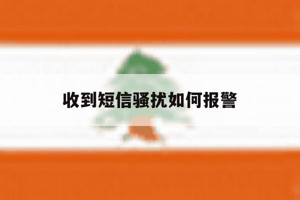 收到短信骚扰如何报警 收到短信骚扰如何报警