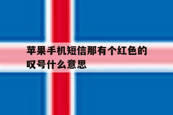 苹果手机短信那有个红色的叹号什么意思 苹果手机短信那有个红色的叹号什么意思