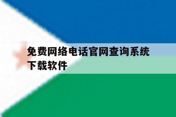 免费网络电话官网查询系统下载软件 免费网络电话官网查询系统下载软件