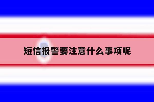 关于短信报警要注意什么事项呢的信息 关于短信报警要注意什么事项呢的信息