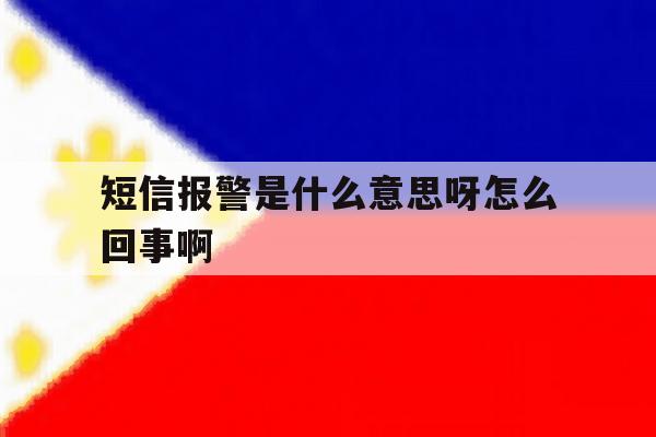 短信报警是什么意思呀怎么回事啊 短信报警是什么意思呀怎么回事啊