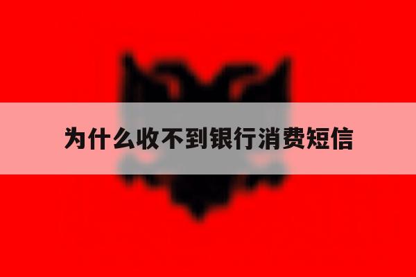 为什么收不到银行消费短信 为什么收不到银行消费短信
