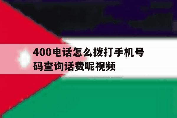 400电话怎么拨打手机号码查询话费呢视频 400电话怎么拨打手机号码查询话费呢视频
