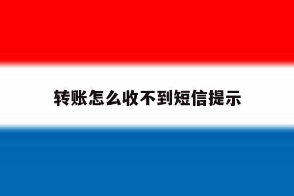 转账怎么收不到短信提示 转账怎么收不到短信提示