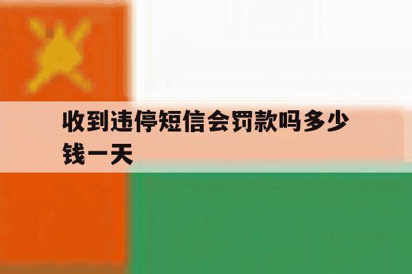 收到违停短信会罚款吗多少钱一天 收到违停短信会罚款吗多少钱一天