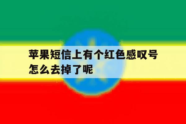 苹果短信上有个红色感叹号怎么去掉了呢 苹果短信上有个红色感叹号怎么去掉了呢