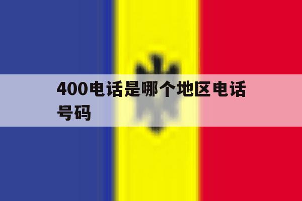 400电话是哪个地区电话号码 400电话是哪个地区电话号码