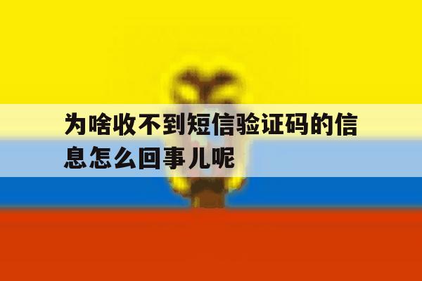 为啥收不到短信验证码的信息怎么回事儿呢 为啥收不到短信验证码的信息怎么回事儿呢