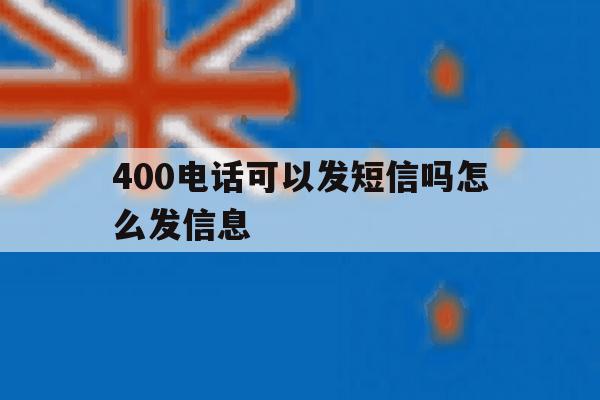 400电话可以发短信吗怎么发信息 400电话可以发短信吗怎么发信息
