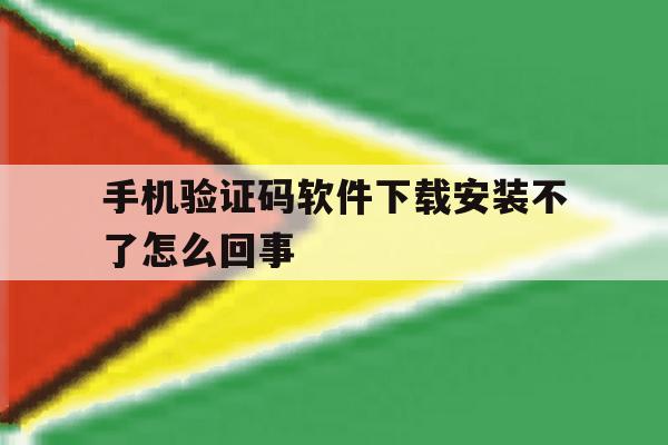 手机验证码软件下载安装不了怎么回事 手机验证码软件下载安装不了怎么回事