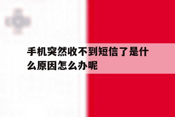 手机突然收不到短信了是什么原因怎么办呢 手机突然收不到短信了是什么原因怎么办呢
