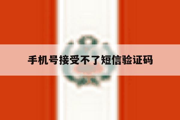 手机号接受不了短信验证码 手机号接受不了短信验证码