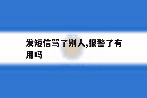 发短信骂了别人,报警了有用吗 发短信骂了别人,报警了有用吗