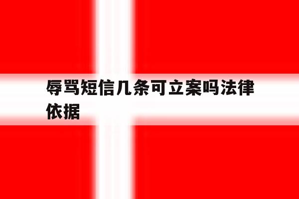 辱骂短信几条可立案吗法律依据 辱骂短信几条可立案吗法律依据