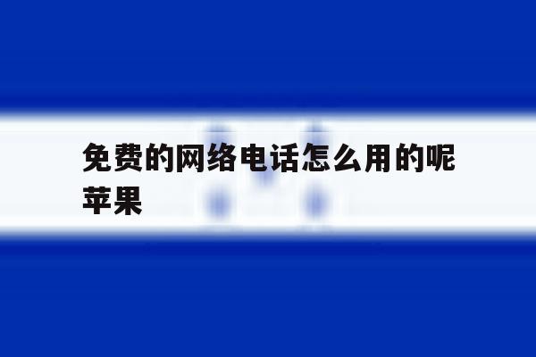 免费的网络电话怎么用的呢苹果 免费的网络电话怎么用的呢苹果