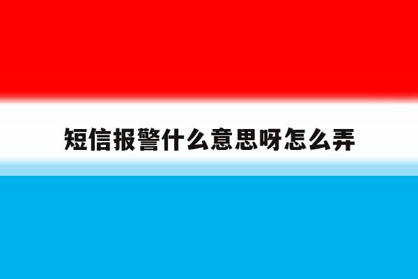 短信报警什么意思呀怎么弄 短信报警什么意思呀怎么弄