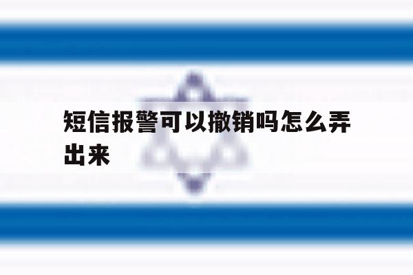 短信报警可以撤销吗怎么弄出来 短信报警可以撤销吗怎么弄出来