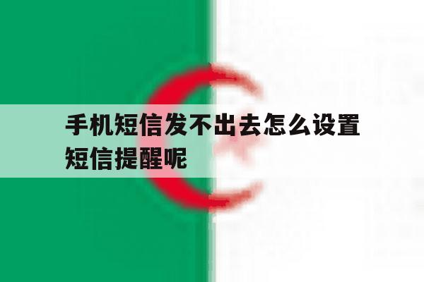 手机短信发不出去怎么设置短信提醒呢 手机短信发不出去怎么设置短信提醒呢