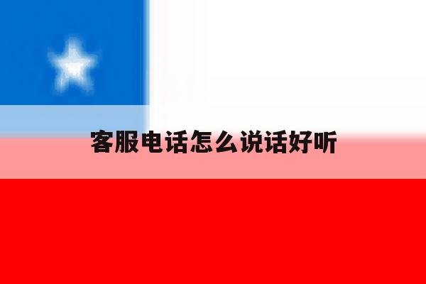 客服电话怎么说话好听 客服电话怎么说话好听