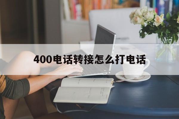 400电话转接怎么打电话 400电话转接怎么打电话