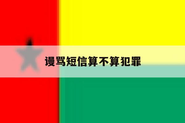 谩骂短信算不算犯罪 谩骂短信算不算犯罪