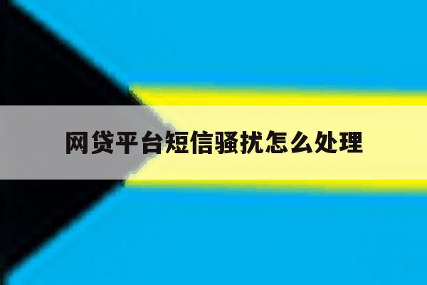网贷平台短信骚扰怎么处理 网贷平台短信骚扰怎么处理