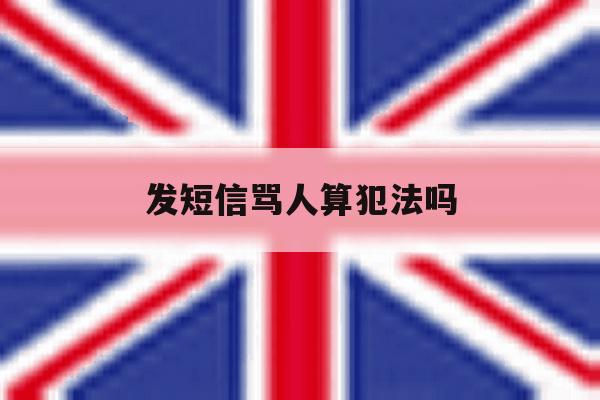 发短信骂人算犯法吗 发短信骂人算犯法吗