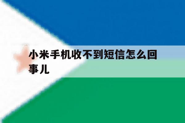小米手机收不到短信怎么回事儿 小米手机收不到短信怎么回事儿