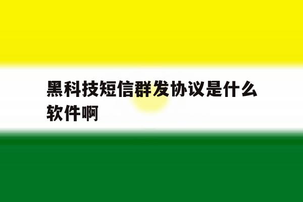 包含黑科技短信群发协议是什么软件啊的词条 包含黑科技短信群发协议是什么软件啊的词条