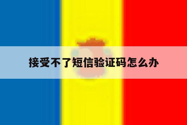 接受不了短信验证码怎么办 接受不了短信验证码怎么办